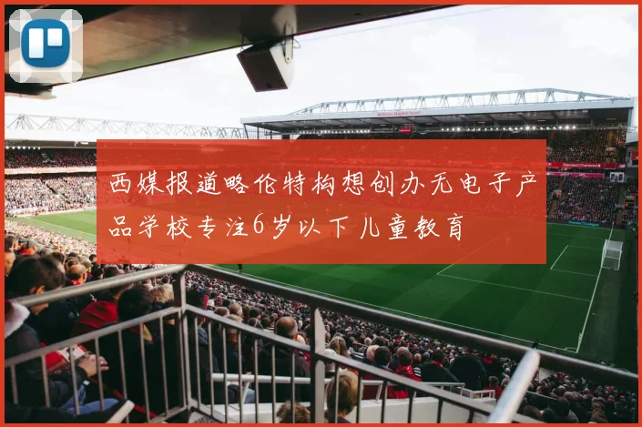 西媒报道略伦特构想创办无电子产品学校专注6岁以下儿童教育