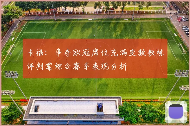 卡福：争夺欧冠席位充满变数教练评判需综合赛季表现分析