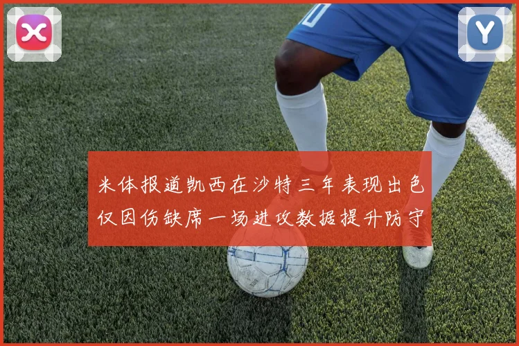 米体报道凯西在沙特三年表现出色仅因伤缺席一场进攻数据提升防守工作有所减少