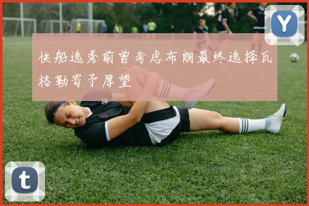 快船选秀前曾考虑布朗最终选择瓦格勒寄予厚望